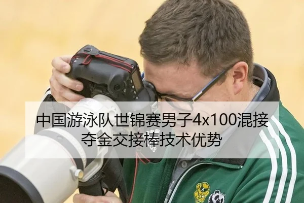 中国游泳队世锦赛男子4x100混接夺金交接棒技术优势
