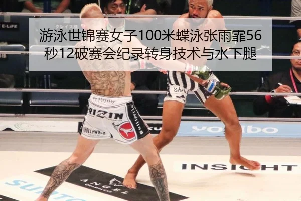 游泳世锦赛女子100米蝶泳张雨霏56秒12破赛会纪录转身技术与水下腿
