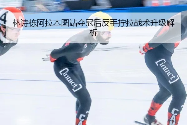 林诗栋阿拉木图站夺冠后反手拧拉战术升级解析