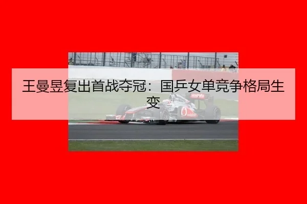 王曼昱复出首战夺冠：国乒女单竞争格局生变